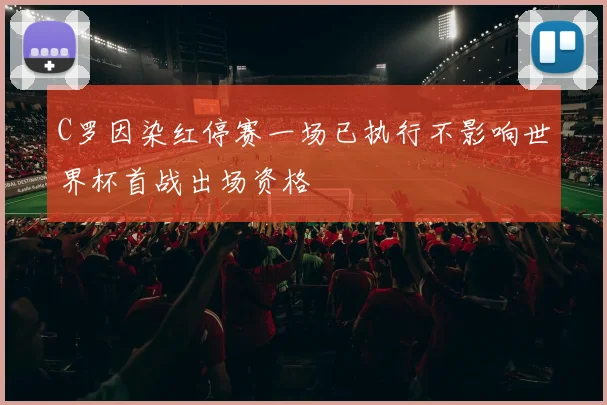 C罗因染红停赛一场已执行不影响世界杯首战出场资格