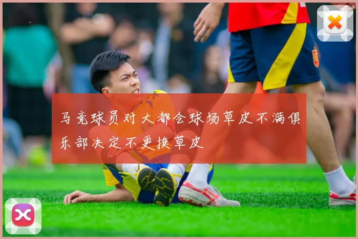 马竞球员对大都会球场草皮不满俱乐部决定不更换草皮