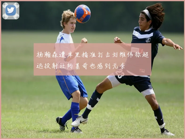 杨瀚森遭库里精准打击刘维伟称超远投射让约基奇也感到无奈