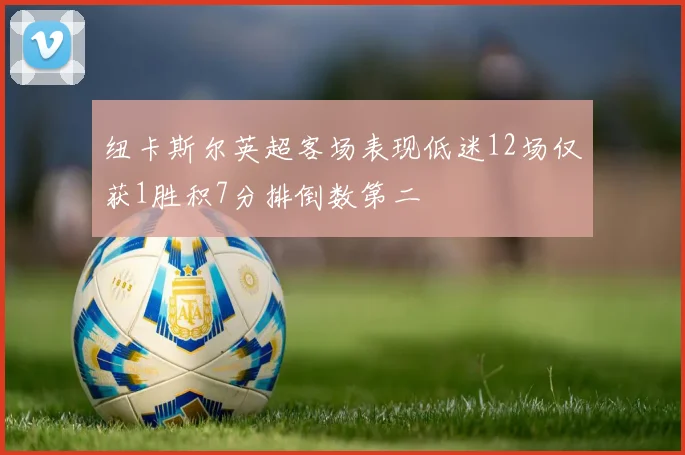 纽卡斯尔英超客场表现低迷12场仅获1胜积7分排倒数第二