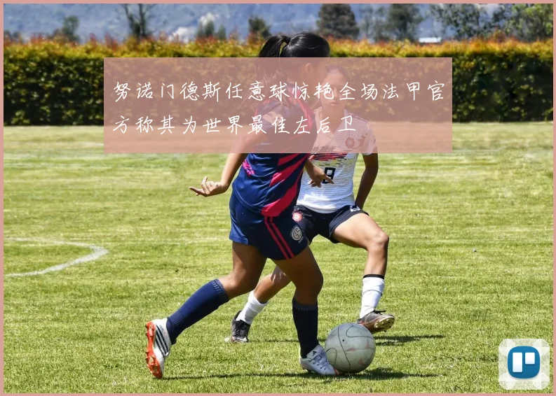 努诺门德斯任意球惊艳全场法甲官方称其为世界最佳左后卫