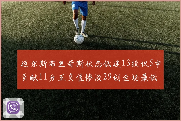 迈尔斯布里奇斯状态低迷13投仅5中贡献11分正负值惨淡29创全场最低纪录