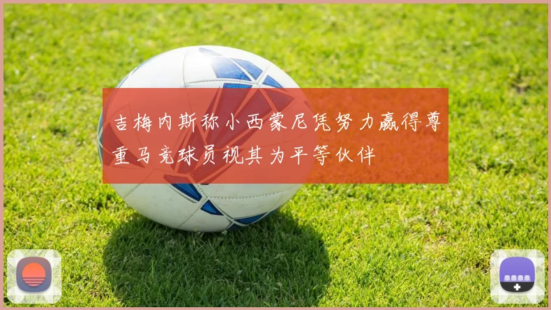 吉梅内斯称小西蒙尼凭努力赢得尊重马竞球员视其为平等伙伴