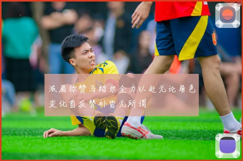 浓眉称赞马绍尔全力以赴无论角色变化首发替补皆无所谓