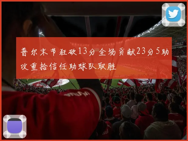 普尔末节狂砍13分全场贡献23分5助攻重拾信任助球队取胜