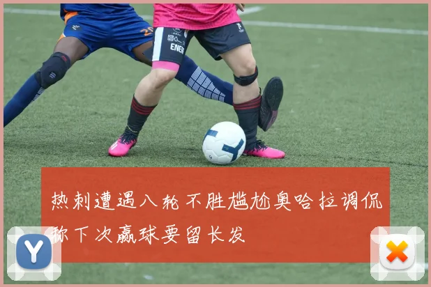 热刺遭遇八轮不胜尴尬奥哈拉调侃称下次赢球要留长发