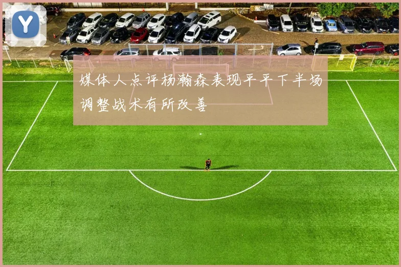 媒体人点评杨瀚森表现平平下半场调整战术有所改善