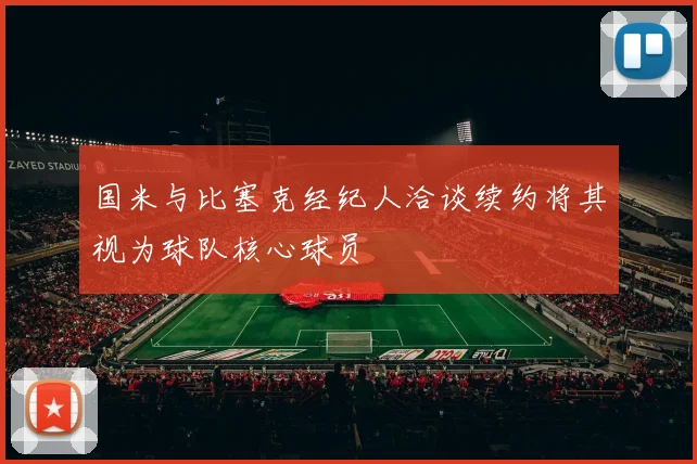 国米与比塞克经纪人洽谈续约将其视为球队核心球员