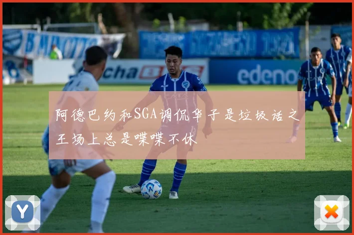 阿德巴约和SGA调侃华子是垃圾话之王场上总是喋喋不休