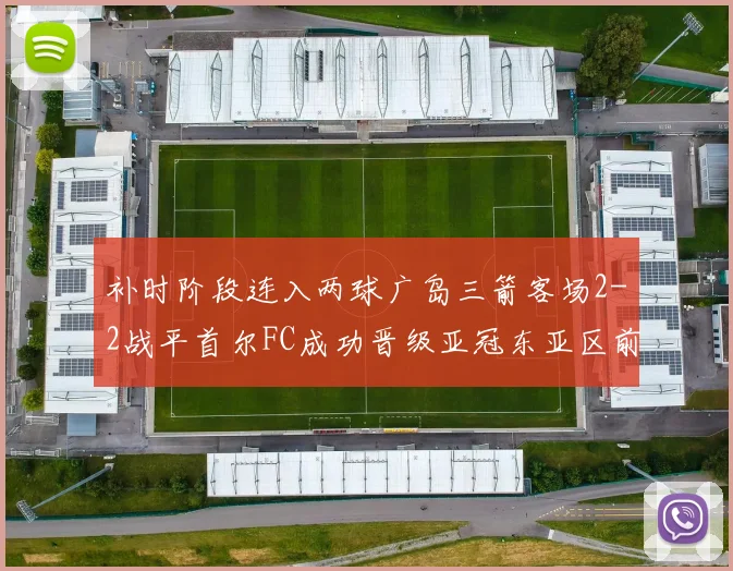 补时阶段连入两球广岛三箭客场2-2战平首尔FC成功晋级亚冠东亚区前四