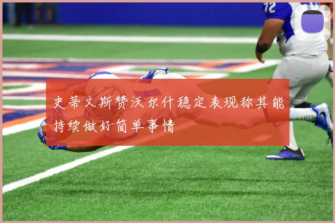 史蒂文斯赞沃尔什稳定表现称其能持续做好简单事情