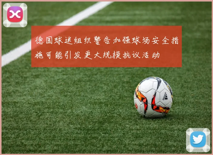 德国球迷组织警告加强球场安全措施可能引发更大规模抗议活动