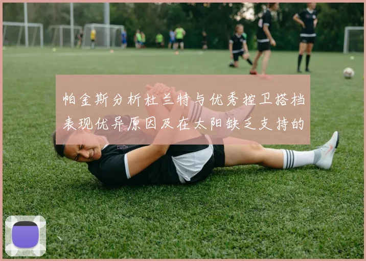 帕金斯分析杜兰特与优秀控卫搭档表现优异原因及在太阳缺乏支持的影响