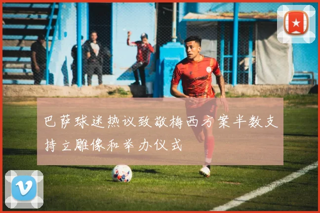 巴萨球迷热议致敬梅西方案半数支持立雕像和举办仪式