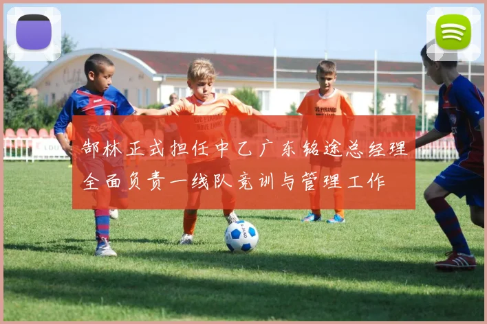 郜林正式担任中乙广东铭途总经理全面负责一线队竞训与管理工作