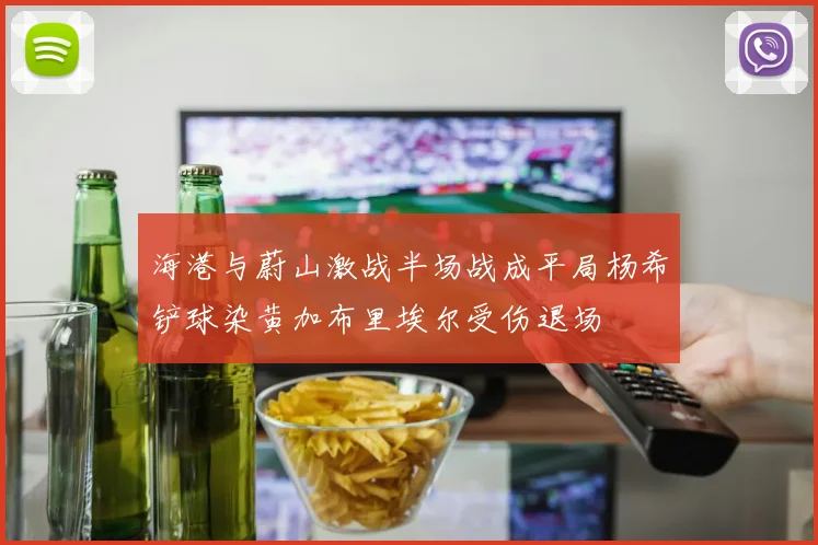 海港与蔚山激战半场战成平局杨希铲球染黄加布里埃尔受伤退场