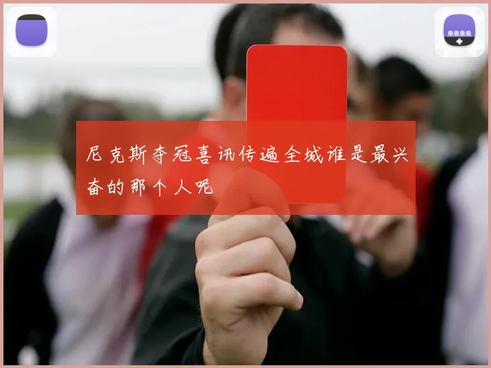 尼克斯夺冠喜讯传遍全城谁是最兴奋的那个人呢