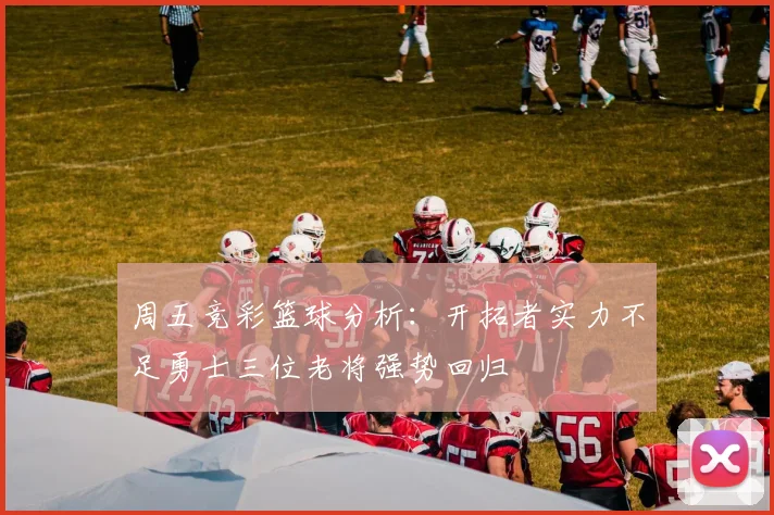 周五竞彩篮球分析：开拓者实力不足勇士三位老将强势回归