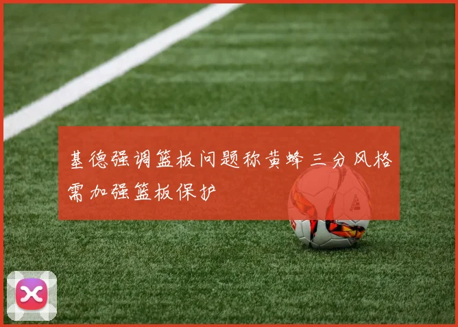 基德强调篮板问题称黄蜂三分风格需加强篮板保护