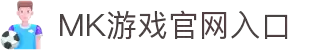 MK体育（中国）官方网站-MKSPORTKaiyun|9Game|AiyouxiOfficialSitesLinks